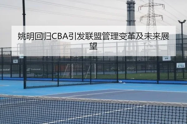姚明回归CBA引发联盟管理变革及未来展望