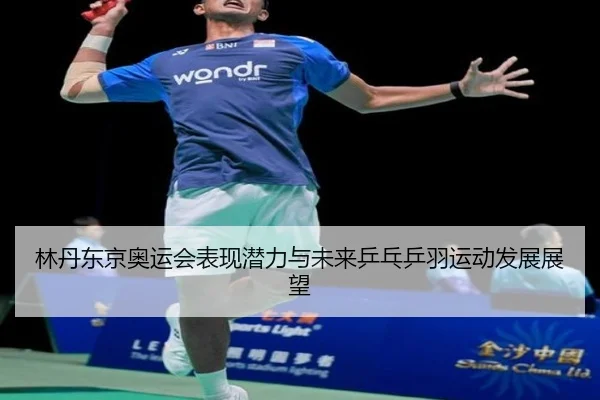 林丹东京奥运会表现潜力与未来乒乓乒羽运动发展展望