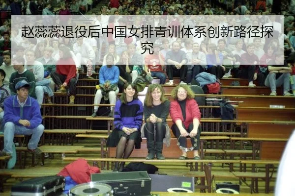 赵蕊蕊退役后中国女排青训体系创新路径探究